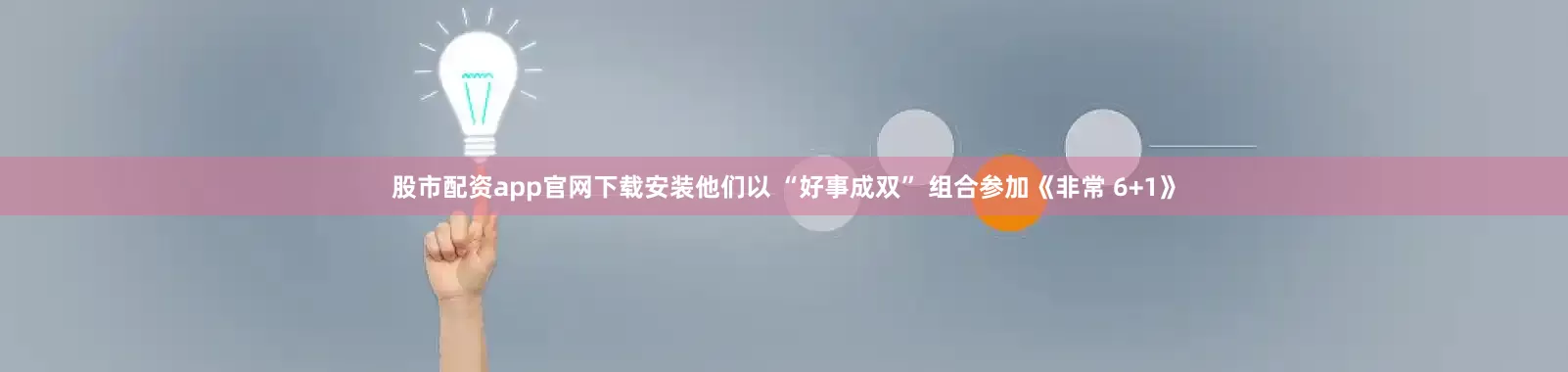 股市配资app官网下载安装他们以 “好事成双” 组合参加《非常 6+1》