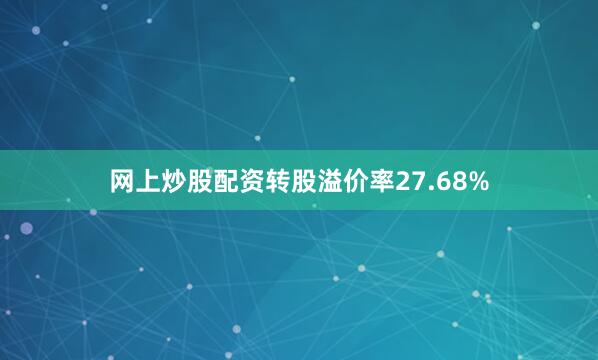 网上炒股配资转股溢价率27.68%