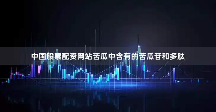 中国股票配资网站苦瓜中含有的苦瓜苷和多肽