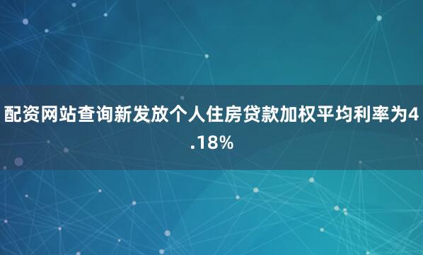 配资网站查询新发放个人住房贷款加权平均利率为4.18%