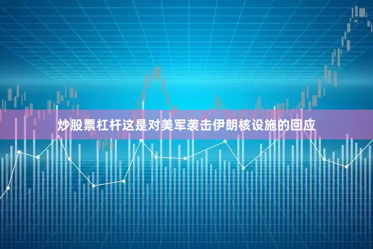炒股票杠杆这是对美军袭击伊朗核设施的回应
