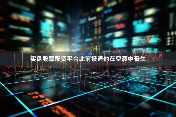 实盘股票配资平台此前报道他在空袭中丧生