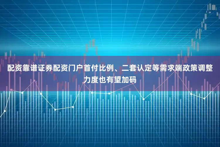 配资靠谱证券配资门户首付比例、二套认定等需求端政策调整力度也有望加码