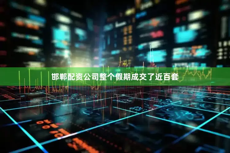邯郸配资公司整个假期成交了近百套