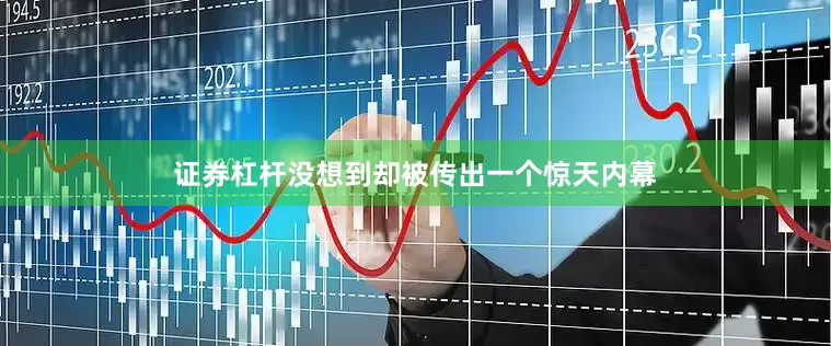 证券杠杆没想到却被传出一个惊天内幕