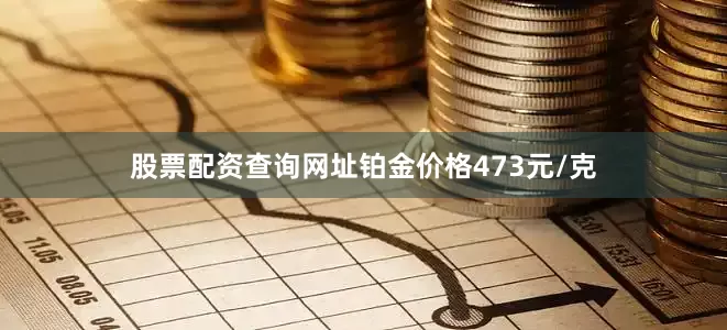 股票配资查询网址铂金价格473元/克