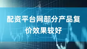 配资平台网部分产品复价效果较好