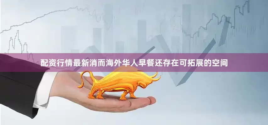 配资行情最新消而海外华人早餐还存在可拓展的空间