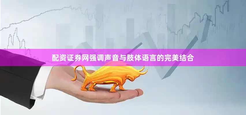 配资证券网强调声音与肢体语言的完美结合