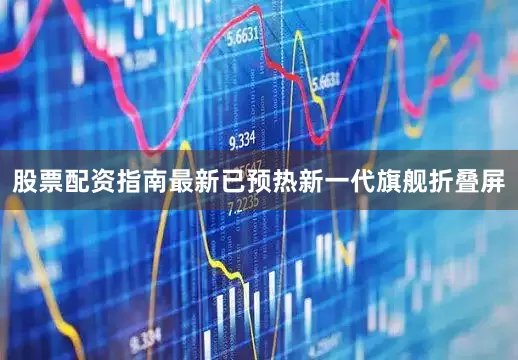 股票配资指南最新已预热新一代旗舰折叠屏