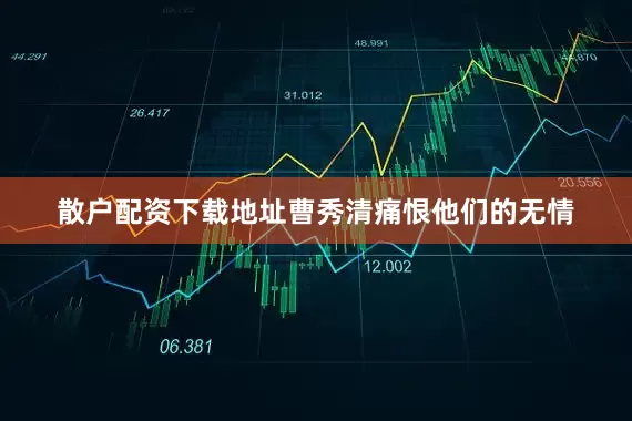 散户配资下载地址曹秀清痛恨他们的无情