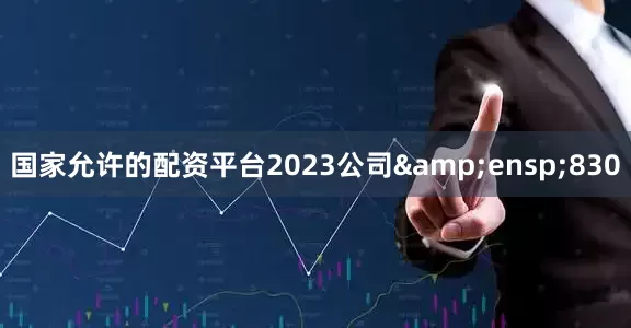国家允许的配资平台2023公司&ensp;830
