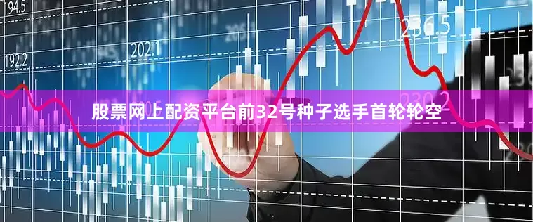 股票网上配资平台前32号种子选手首轮轮空