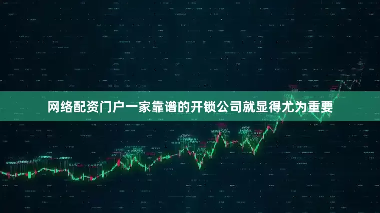 网络配资门户一家靠谱的开锁公司就显得尤为重要