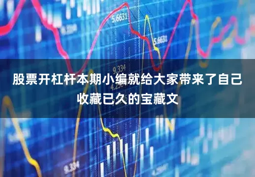 股票开杠杆本期小编就给大家带来了自己收藏已久的宝藏文