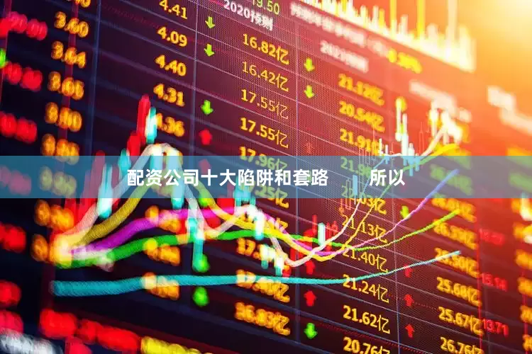 配资公司十大陷阱和套路        所以