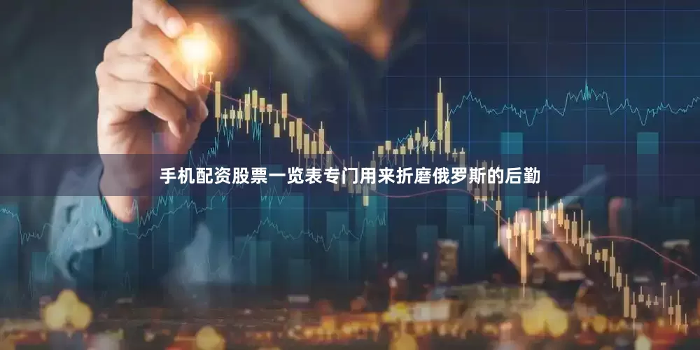 手机配资股票一览表专门用来折磨俄罗斯的后勤