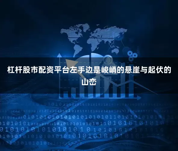 杠杆股市配资平台左手边是峻峭的悬崖与起伏的山峦
