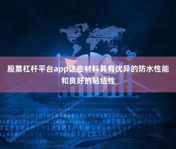 股票杠杆平台app这些材料具有优异的防水性能和良好的粘结性