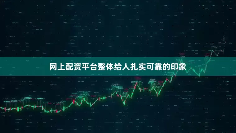 网上配资平台整体给人扎实可靠的印象
