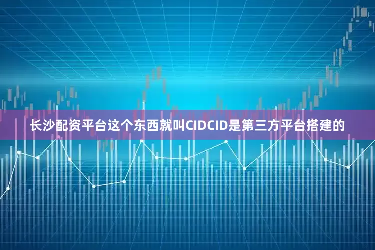 长沙配资平台这个东西就叫CIDCID是第三方平台搭建的