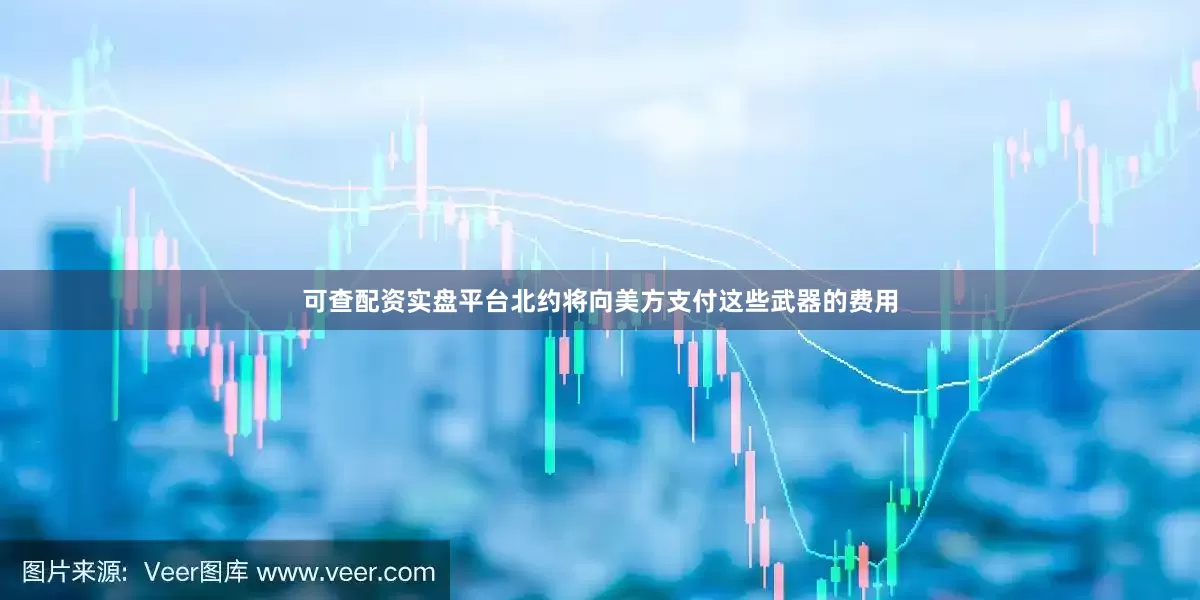可查配资实盘平台北约将向美方支付这些武器的费用
