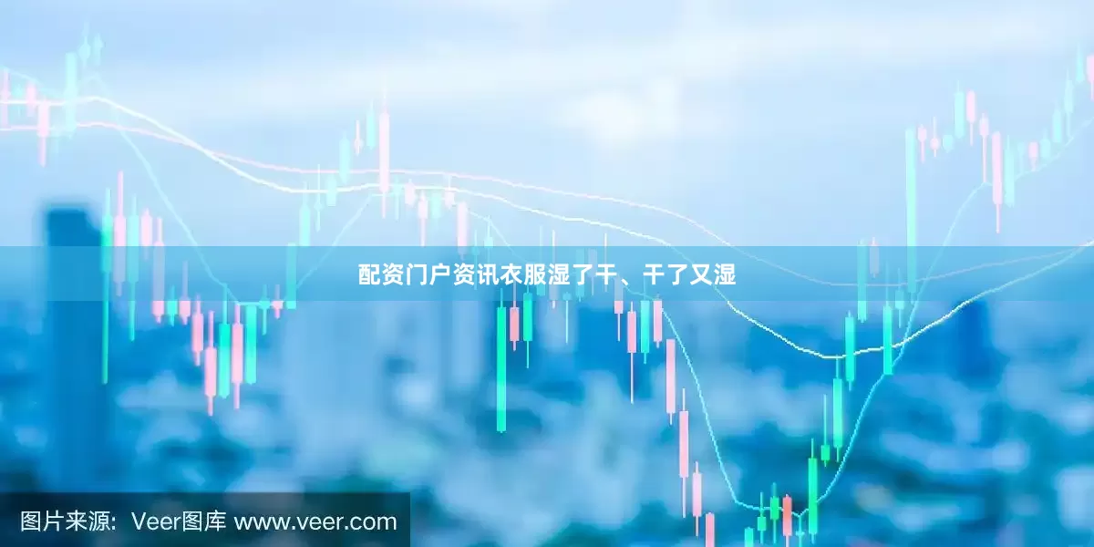 配资门户资讯衣服湿了干、干了又湿