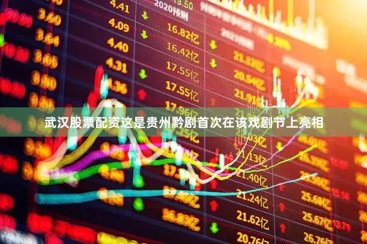 武汉股票配资这是贵州黔剧首次在该戏剧节上亮相