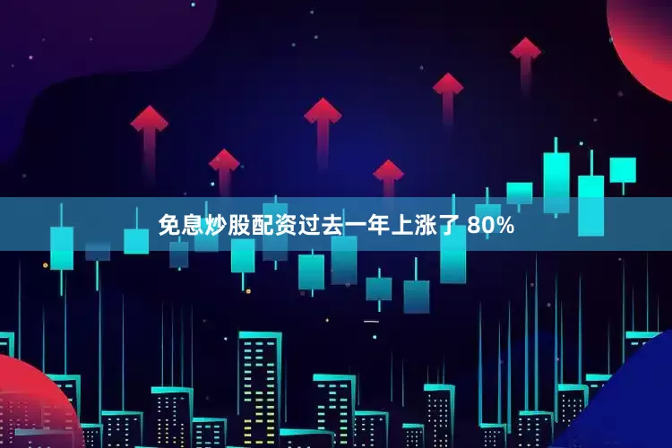 免息炒股配资过去一年上涨了 80%