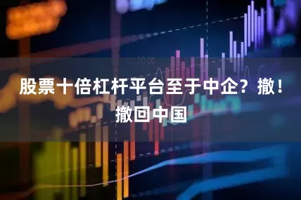 股票十倍杠杆平台至于中企？撤！撤回中国