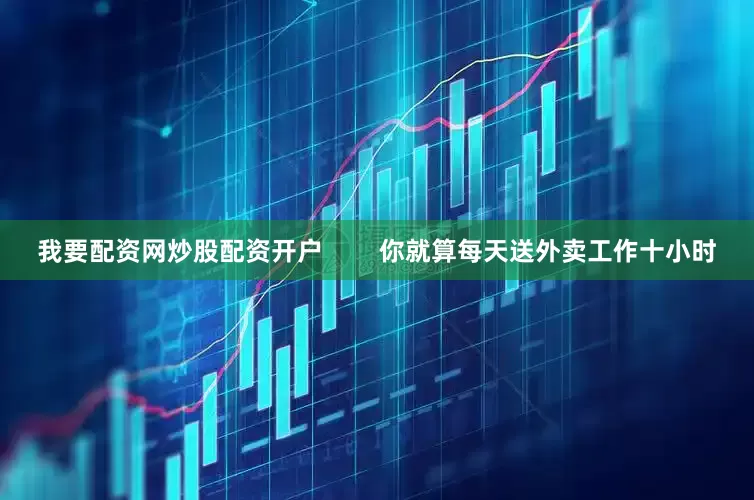 我要配资网炒股配资开户        你就算每天送外卖工作十小时