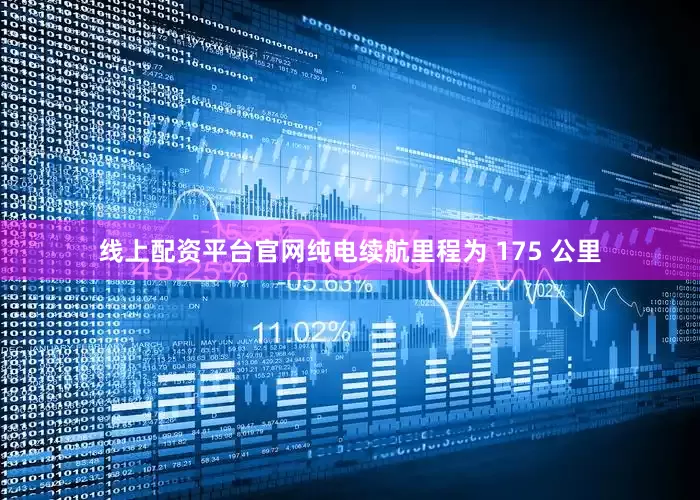 线上配资平台官网纯电续航里程为 175 公里