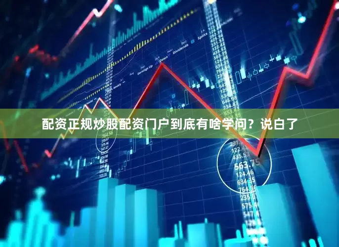 配资正规炒股配资门户到底有啥学问？说白了