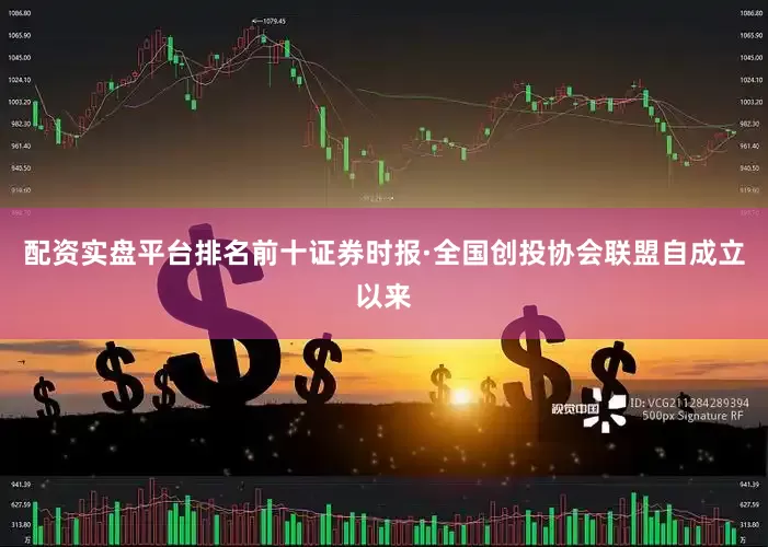配资实盘平台排名前十　　证券时报·全国创投协会联盟自成立以来