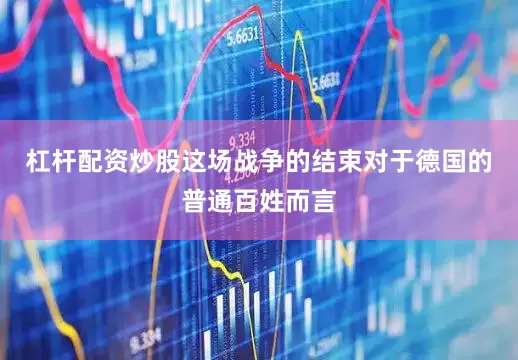 杠杆配资炒股这场战争的结束对于德国的普通百姓而言