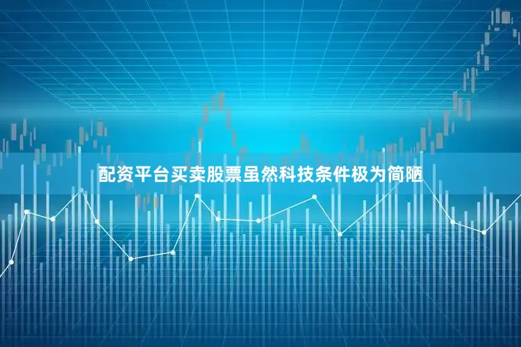 配资平台买卖股票虽然科技条件极为简陋