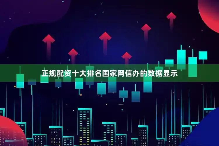 正规配资十大排名国家网信办的数据显示