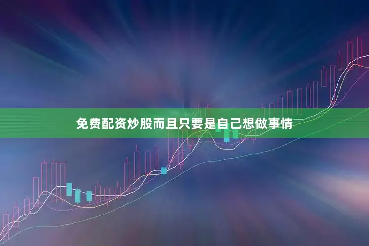 免费配资炒股而且只要是自己想做事情
