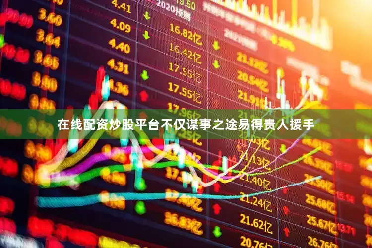 在线配资炒股平台不仅谋事之途易得贵人援手