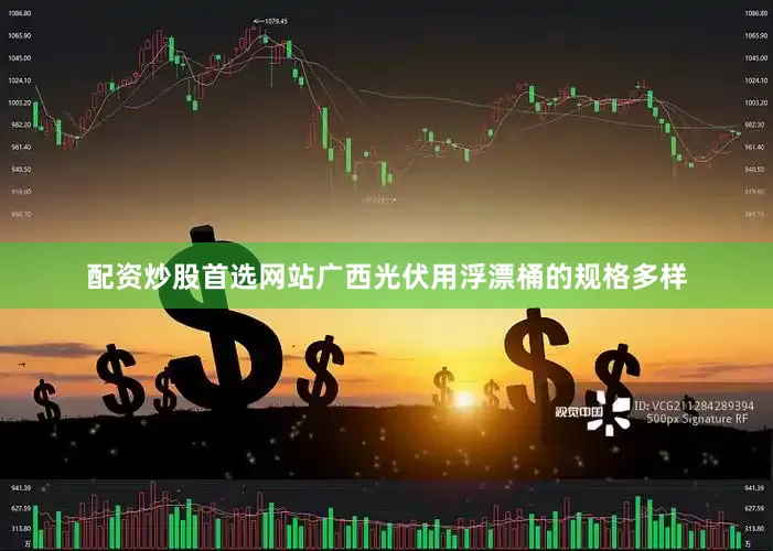配资炒股首选网站广西光伏用浮漂桶的规格多样