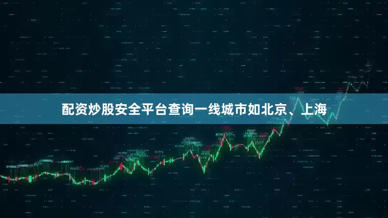 配资炒股安全平台查询一线城市如北京、上海