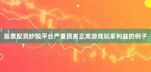 股票配资炒股平台严重损害正常游戏玩家利益的例子