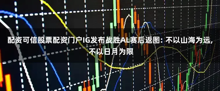 配资可信股票配资门户IG发布战胜AL赛后返图: 不以山海为远, 不以日月为限