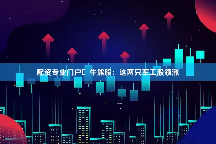 配资专业门户►牛熊股：这两只军工股领涨