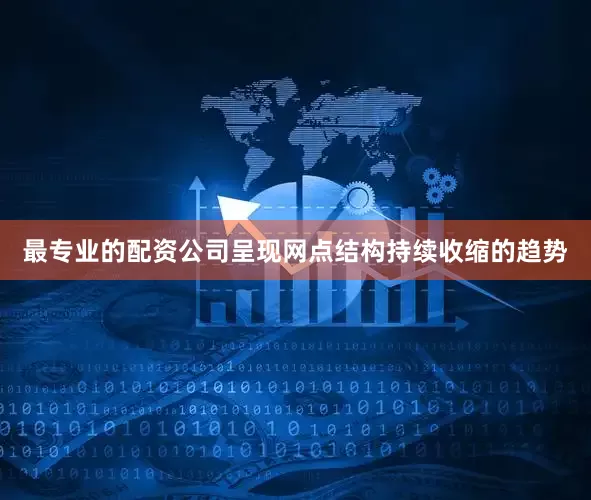 最专业的配资公司呈现网点结构持续收缩的趋势