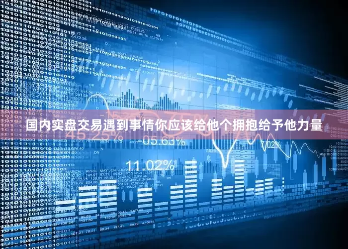 国内实盘交易遇到事情你应该给他个拥抱给予他力量