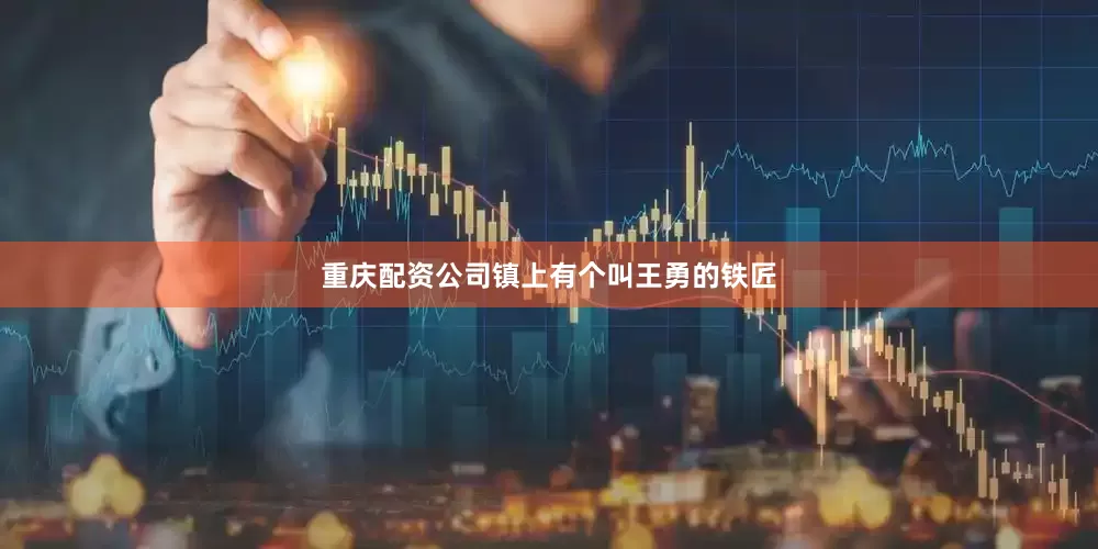 重庆配资公司镇上有个叫王勇的铁匠