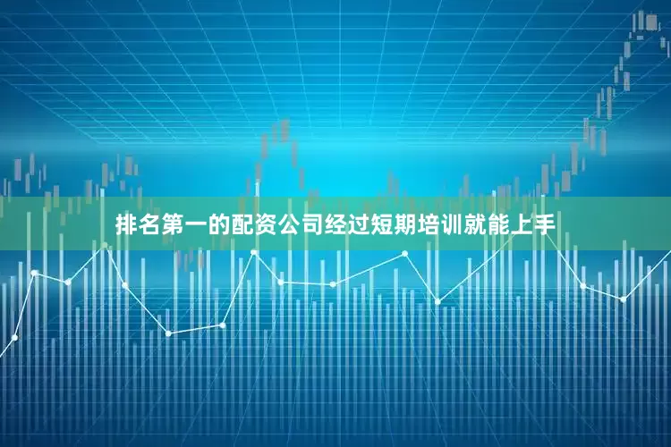 排名第一的配资公司经过短期培训就能上手