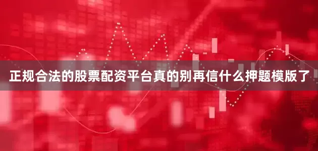 正规合法的股票配资平台真的别再信什么押题模版了