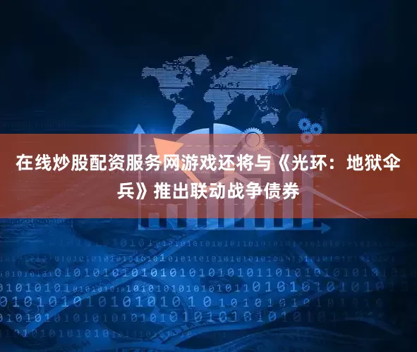 在线炒股配资服务网游戏还将与《光环：地狱伞兵》推出联动战争债券